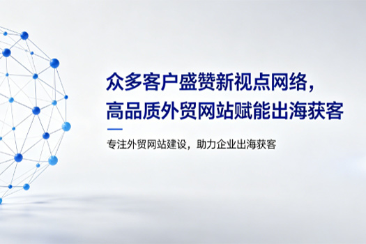 口碑见证实力｜众多客户盛赞新视点网络，高品质外贸网站赋能出海获客